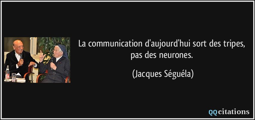 La communication d'aujourd'hui sort des tripes, pas des neurones.  - Jacques Séguéla