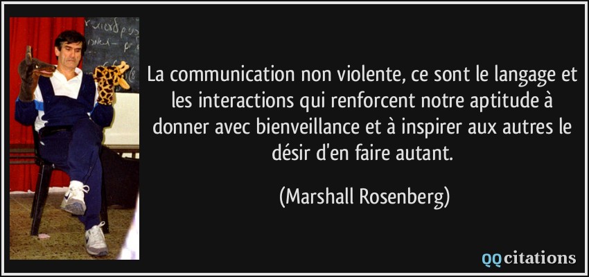 La communication non violente, ce sont le langage et les interactions qui renforcent notre aptitude à donner avec bienveillance et à inspirer aux autres le désir d'en faire autant.  - Marshall Rosenberg