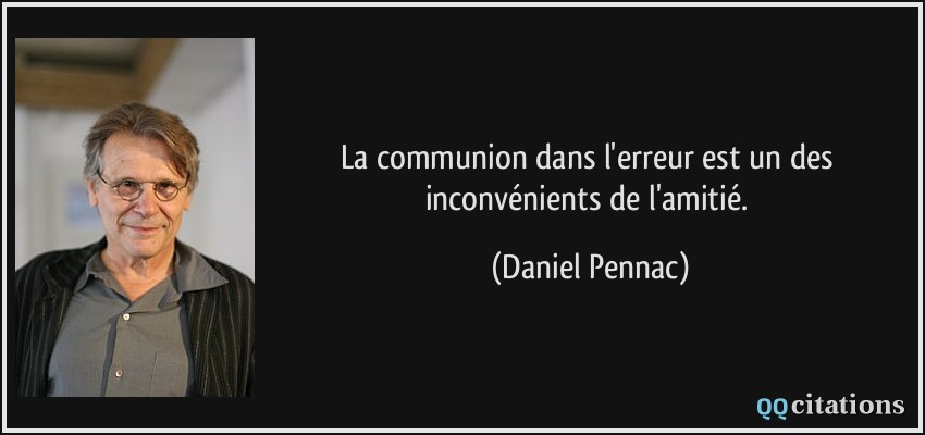 La communion dans l'erreur est un des inconvénients de l'amitié.  - Daniel Pennac