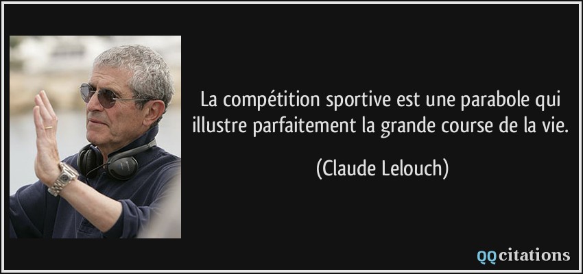La compétition sportive est une parabole qui illustre parfaitement la grande course de la vie.  - Claude Lelouch