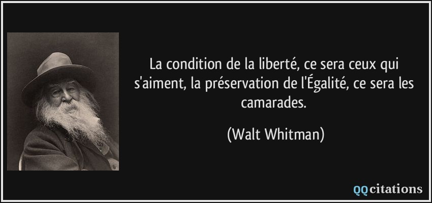 La condition de la liberté, ce sera ceux qui s'aiment, la préservation de l'Égalité, ce sera les camarades.  - Walt Whitman