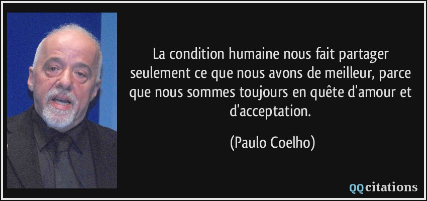 La condition humaine nous fait partager seulement ce que nous avons de meilleur, parce que nous sommes toujours en quête d'amour et d'acceptation.  - Paulo Coelho