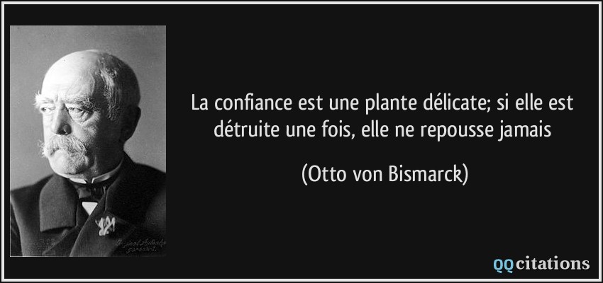 La confiance est une plante délicate; si elle est détruite une fois, elle ne repousse jamais  - Otto von Bismarck