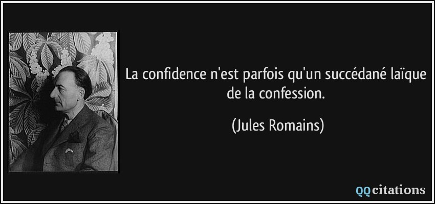 La confidence n'est parfois qu'un succédané laïque de la confession.  - Jules Romains