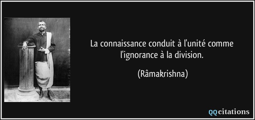 La connaissance conduit à l'unité comme l'ignorance à la division.  - Râmakrishna