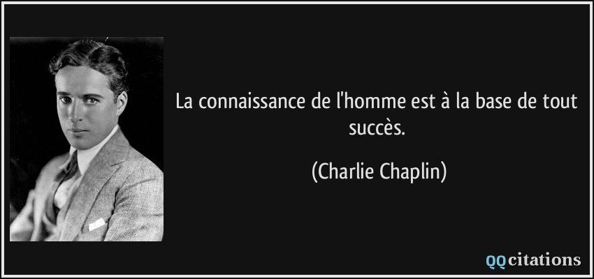 La connaissance de l'homme est à la base de tout succès.  - Charlie Chaplin