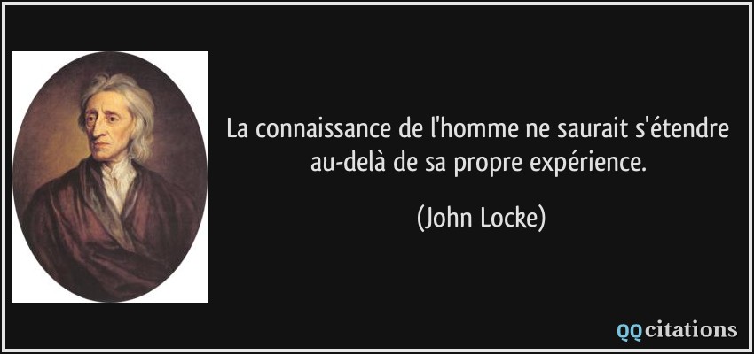 La connaissance de l'homme ne saurait s'étendre au-delà de sa propre expérience.  - John Locke