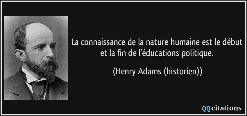 La connaissance de la nature humaine est le début et la fin de l'éducations politique.  - Henry Adams (historien)