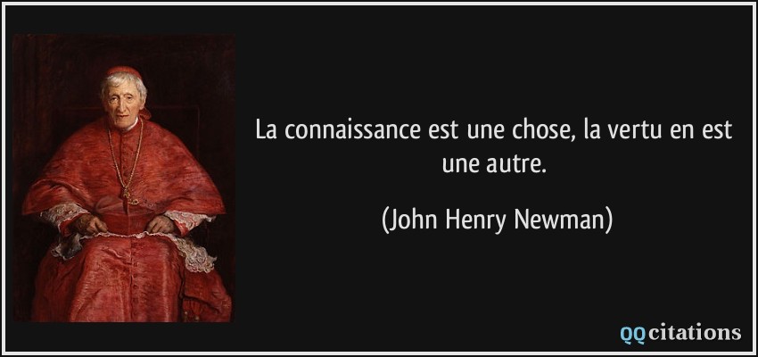 La connaissance est une chose, la vertu en est une autre.  - John Henry Newman