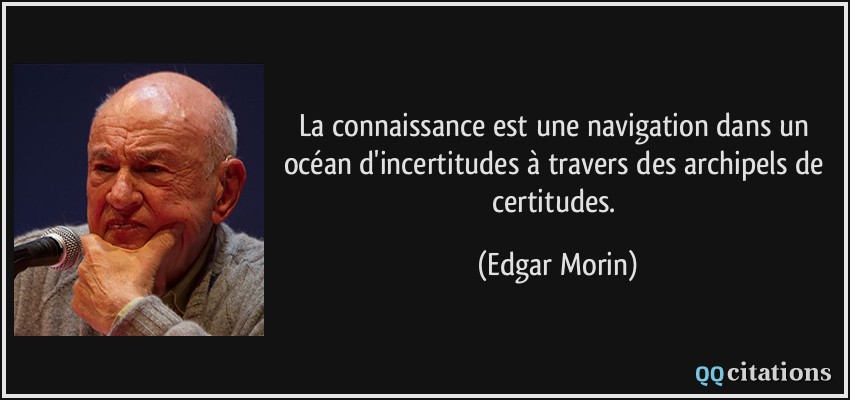 La connaissance est une navigation dans un océan d'incertitudes à travers des archipels de certitudes.  - Edgar Morin