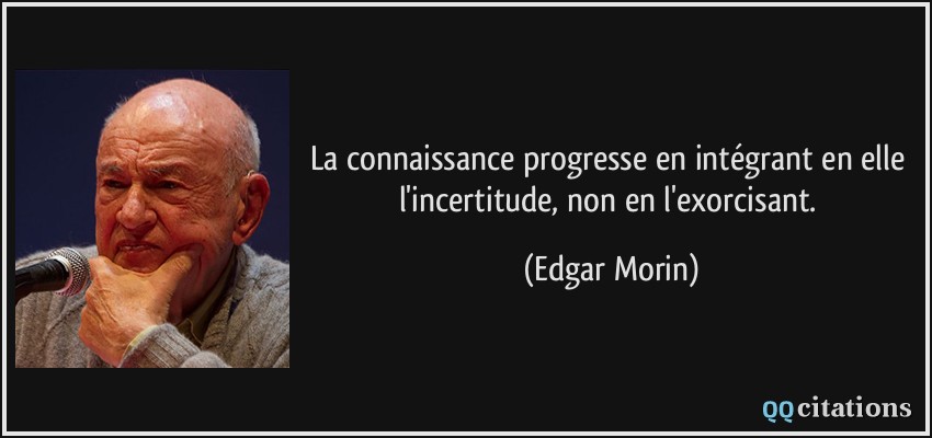 La connaissance progresse en intégrant en elle l'incertitude, non en l'exorcisant.  - Edgar Morin