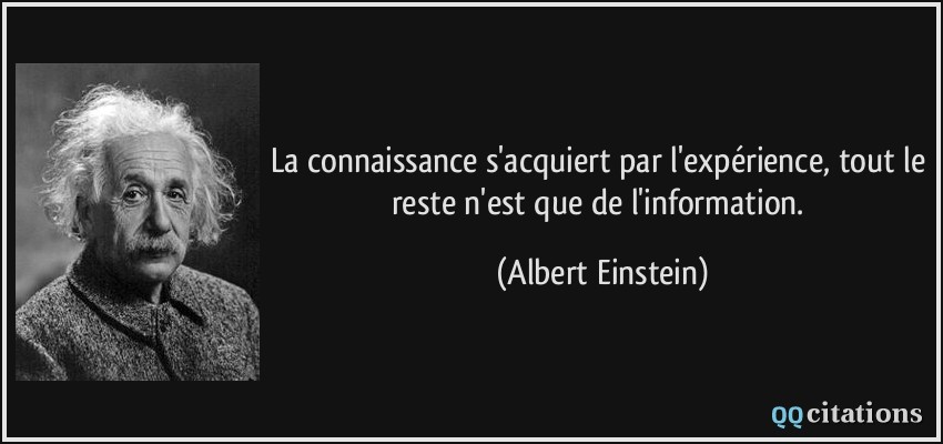 La connaissance s'acquiert par l'expérience, tout le reste n'est que de l'information.  - Albert Einstein