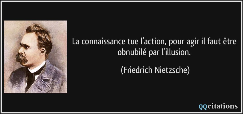La connaissance tue l'action, pour agir il faut être obnubilé par l'illusion.  - Friedrich Nietzsche