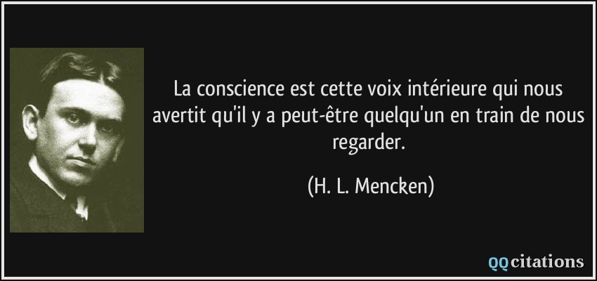 La conscience est cette voix intérieure qui nous avertit qu'il y a peut-être quelqu'un en train de nous regarder.  - H. L. Mencken