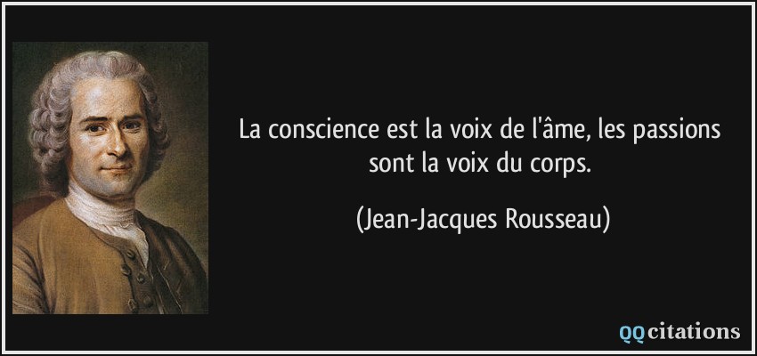 La conscience est la voix de l'âme, les passions sont la voix du corps.  - Jean-Jacques Rousseau