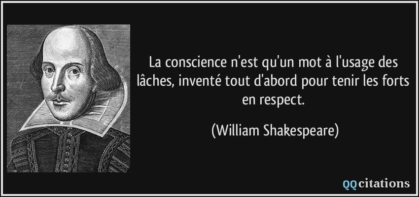 La conscience n'est qu'un mot à l'usage des lâches, inventé tout d'abord pour tenir les forts en respect.  - William Shakespeare