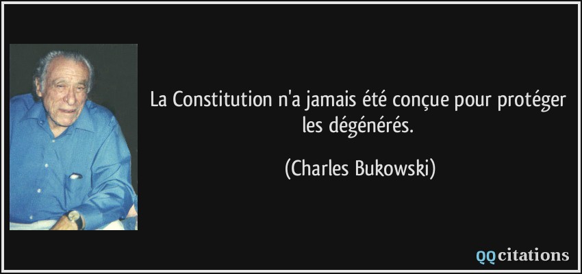 La Constitution n'a jamais été conçue pour protéger les dégénérés.  - Charles Bukowski