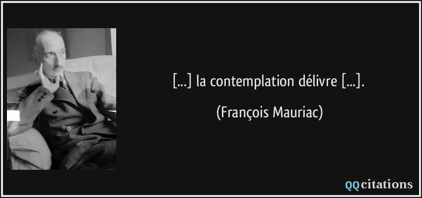 [...] la contemplation délivre [...].  - François Mauriac