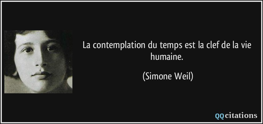 La contemplation du temps est la clef de la vie humaine.  - Simone Weil