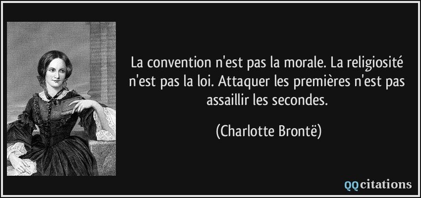 La convention n'est pas la morale. La religiosité n'est pas la loi. Attaquer les premières n'est pas assaillir les secondes.  - Charlotte Brontë