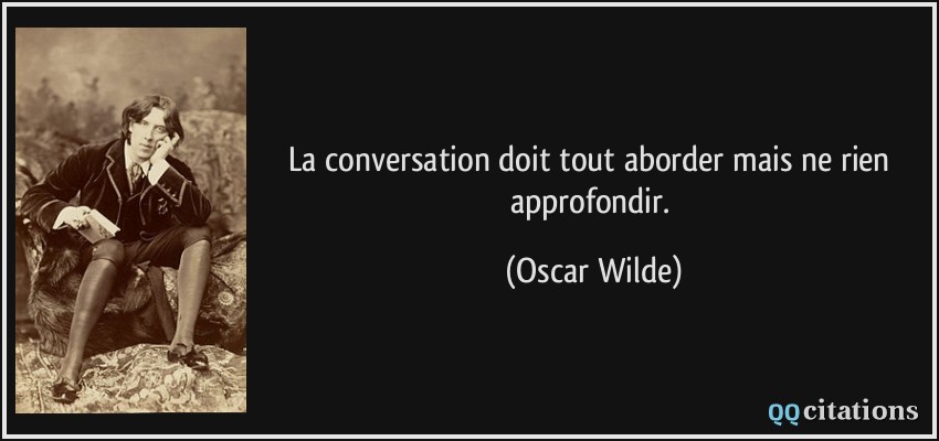La conversation doit tout aborder mais ne rien approfondir.  - Oscar Wilde