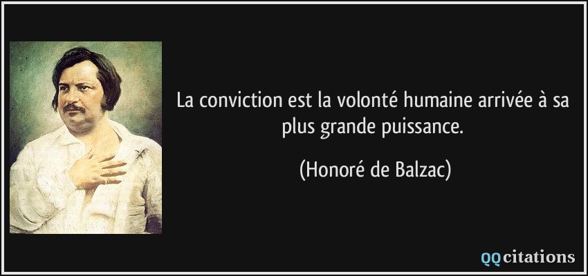 La conviction est la volonté humaine arrivée à sa plus grande puissance.  - Honoré de Balzac
