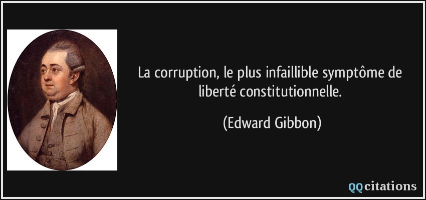 La corruption, le plus infaillible symptôme de liberté constitutionnelle.  - Edward Gibbon