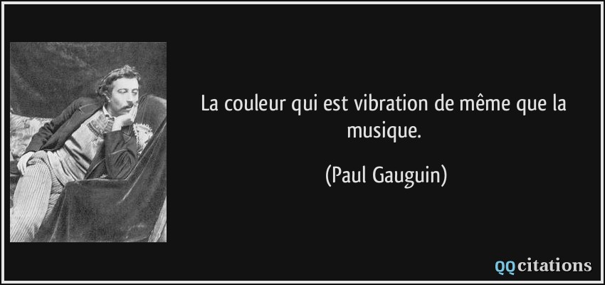 La couleur qui est vibration de même que la musique.  - Paul Gauguin
