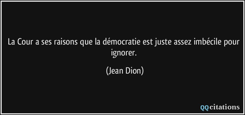 La Cour a ses raisons que la démocratie est juste assez imbécile pour ignorer.  - Jean Dion