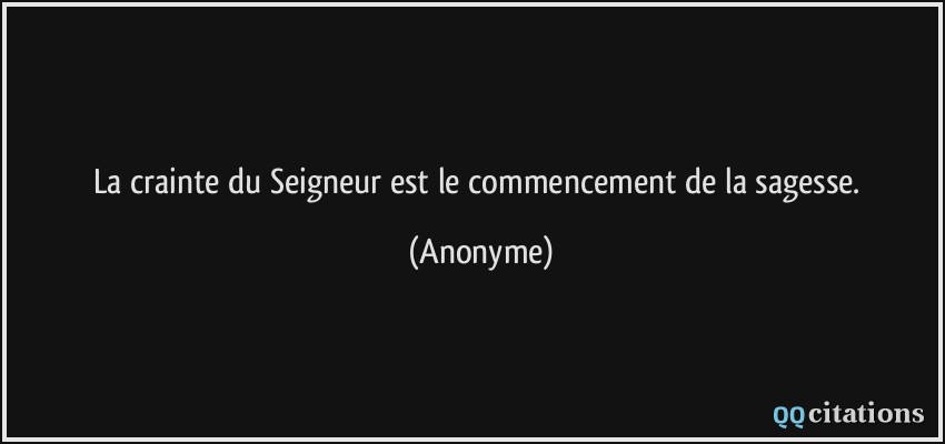 La crainte du Seigneur est le commencement de la sagesse.  - Anonyme