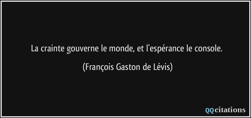 La crainte gouverne le monde, et l'espérance le console.  - François Gaston de Lévis