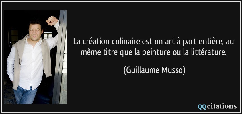 La création culinaire est un art à part entière, au même titre que la peinture ou la littérature.  - Guillaume Musso