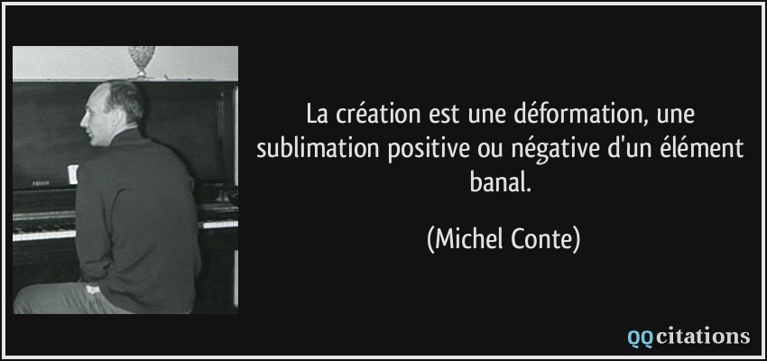 La création est une déformation, une sublimation positive ou négative d'un élément banal.  - Michel Conte