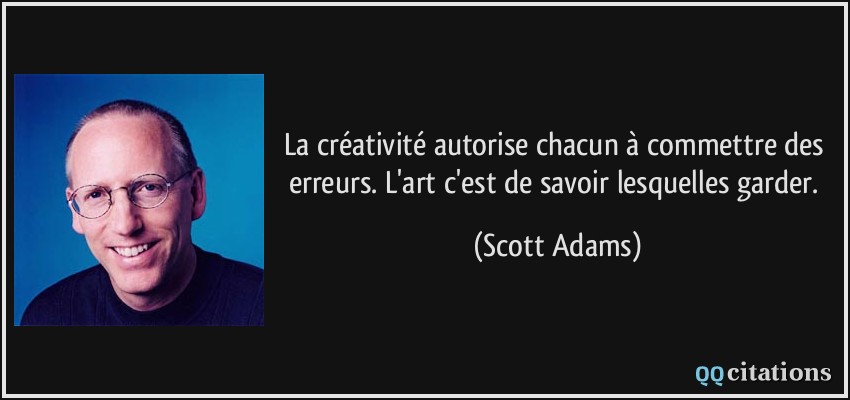 La créativité autorise chacun à commettre des erreurs. L'art c'est de savoir lesquelles garder.  - Scott Adams
