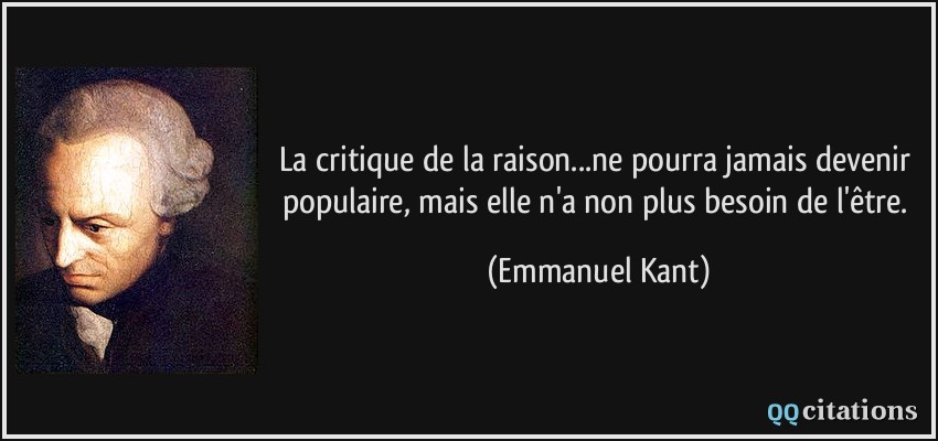 La critique de la raison...ne pourra jamais devenir populaire, mais elle n'a non plus besoin de l'être.  - Emmanuel Kant