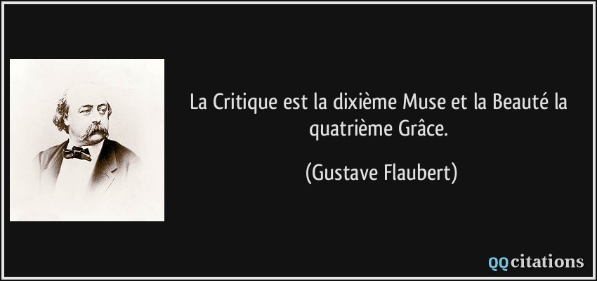 La Critique est la dixième Muse et la Beauté la quatrième Grâce.  - Gustave Flaubert