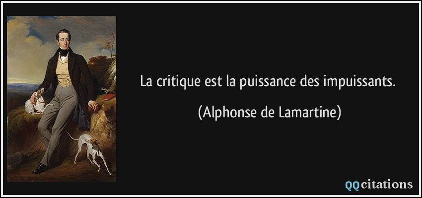 La critique est la puissance des impuissants.  - Alphonse de Lamartine