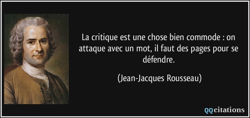 La critique est une chose bien commode : on attaque avec un mot, il faut des pages pour se défendre.  - Jean-Jacques Rousseau