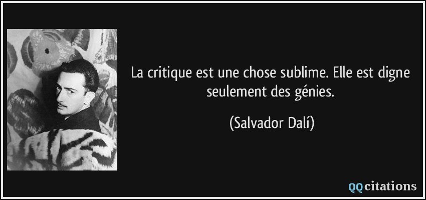 La critique est une chose sublime. Elle est digne seulement des génies.  - Salvador Dalí