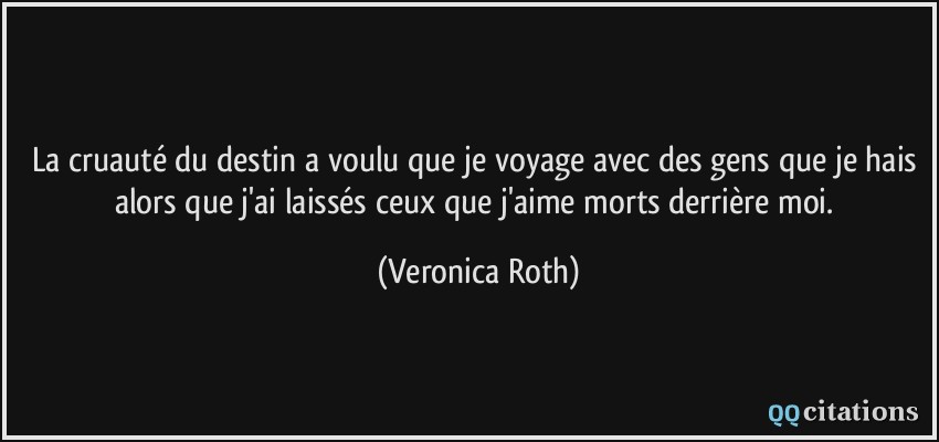 La cruauté du destin a voulu que je voyage avec des gens que je hais alors que j'ai laissés ceux que j'aime morts derrière moi.  - Veronica Roth