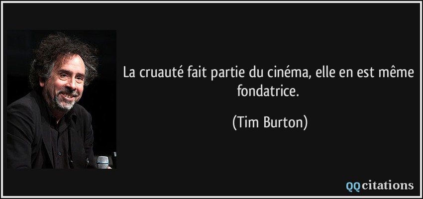 La cruauté fait partie du cinéma, elle en est même fondatrice.  - Tim Burton