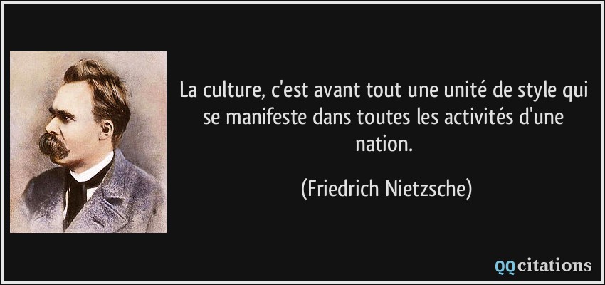 La culture, c'est avant tout une unité de style qui se manifeste dans toutes les activités d'une nation.  - Friedrich Nietzsche