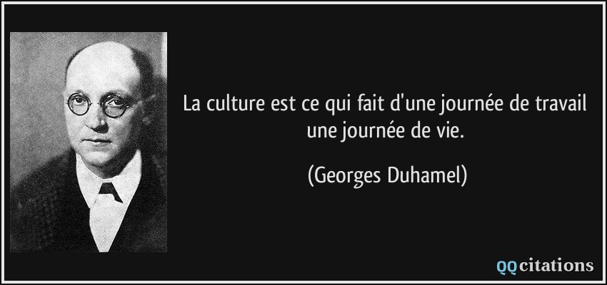 La culture est ce qui fait d'une journée de travail une journée de vie.  - Georges Duhamel