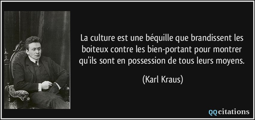 La culture est une béquille que brandissent les boiteux contre les bien-portant pour montrer qu'ils sont en possession de tous leurs moyens.  - Karl Kraus