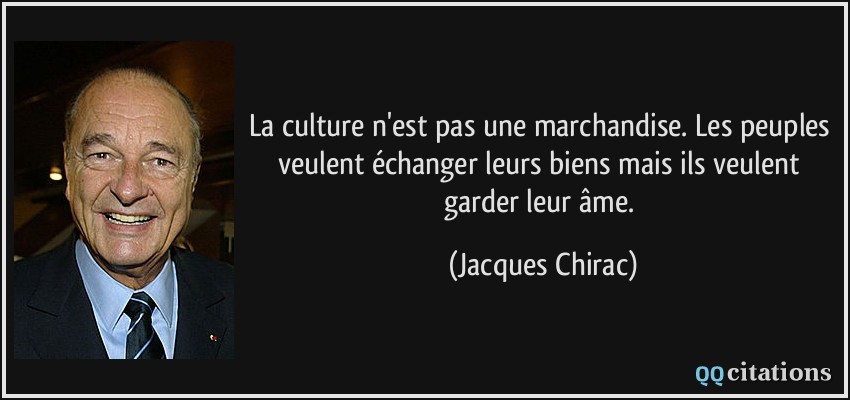 La culture n'est pas une marchandise. Les peuples veulent échanger leurs biens mais ils veulent garder leur âme.  - Jacques Chirac