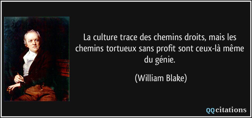 La culture trace des chemins droits, mais les chemins tortueux sans profit sont ceux-là même du génie.  - William Blake