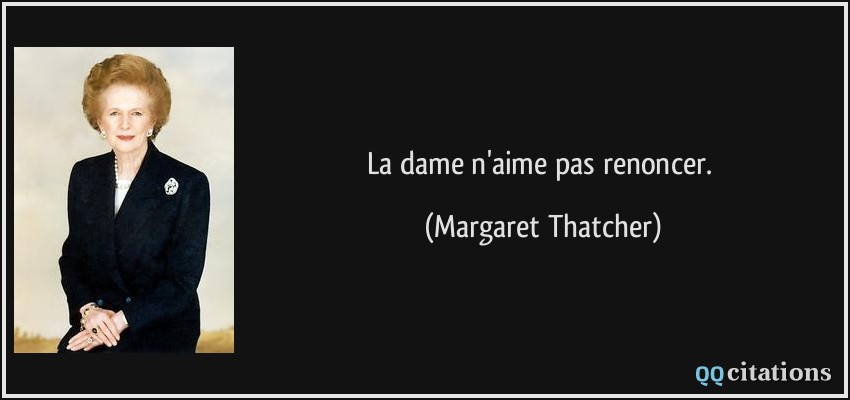 La dame n'aime pas renoncer.  - Margaret Thatcher