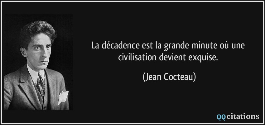 La décadence est la grande minute où une civilisation devient exquise.  - Jean Cocteau