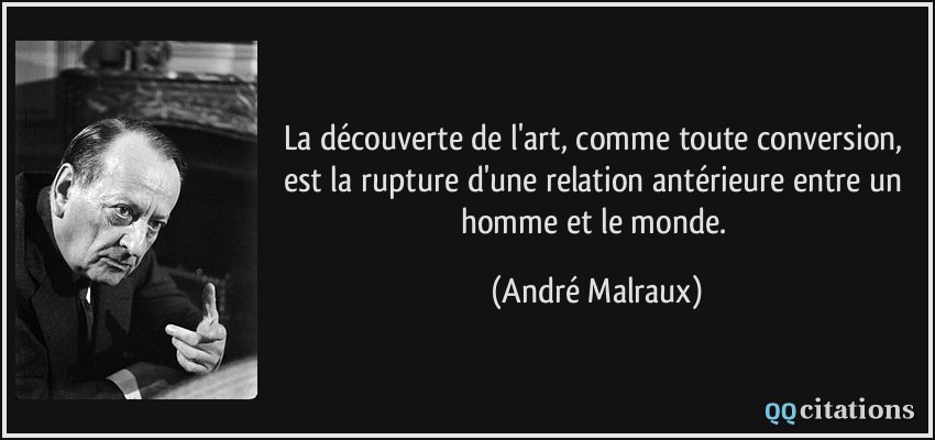 La découverte de l'art, comme toute conversion, est la rupture d'une relation antérieure entre un homme et le monde.  - André Malraux
