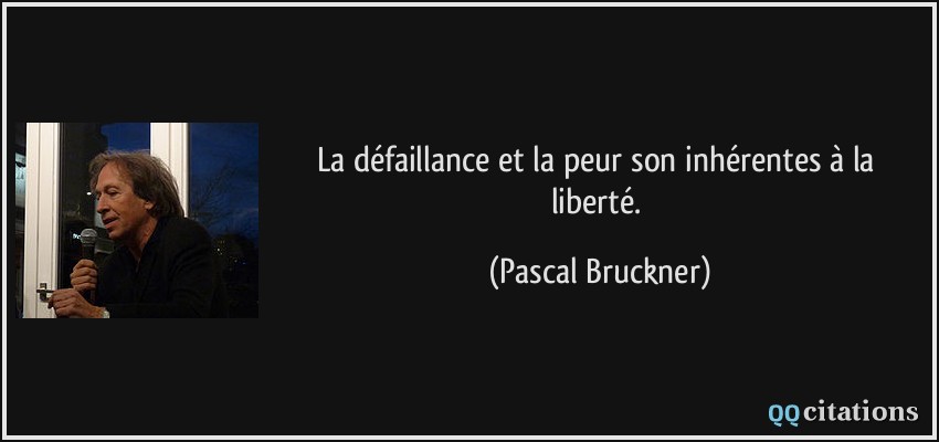 La défaillance et la peur son inhérentes à la liberté.  - Pascal Bruckner